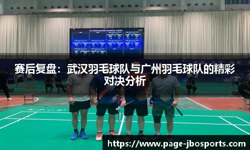 赛后复盘：武汉羽毛球队与广州羽毛球队的精彩对决分析
