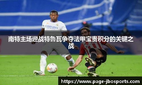 南特主场迎战特鲁瓦争夺法甲宝贵积分的关键之战