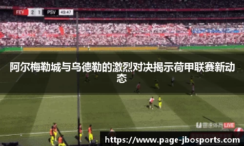 阿尔梅勒城与乌德勒的激烈对决揭示荷甲联赛新动态